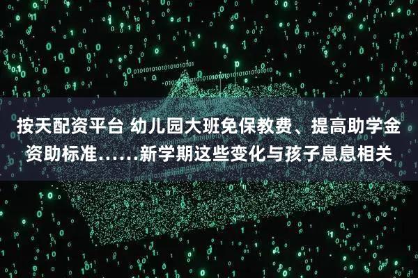按天配资平台 幼儿园大班免保教费、提高助学金资助标准……新学期这些变化与孩子息息相关