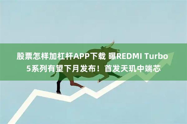 股票怎样加杠杆APP下载 曝REDMI Turbo 5系列有望下月发布！首发天玑中端芯