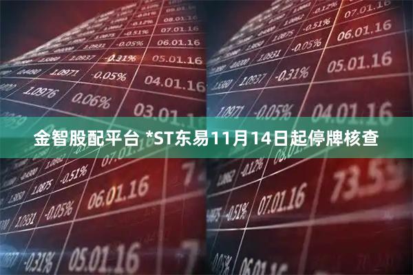 金智股配平台 *ST东易11月14日起停牌核查