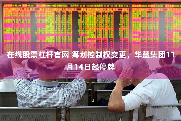 在线股票杠杆官网 筹划控制权变更，华蓝集团11月14日起停牌