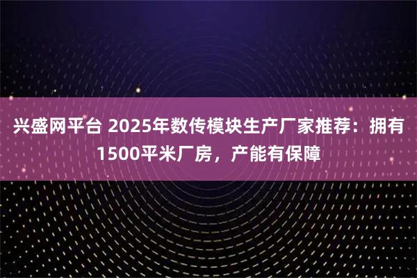 兴盛网平台 2025年数传模块生产厂家推荐：拥有1500平米厂房，产能有保障