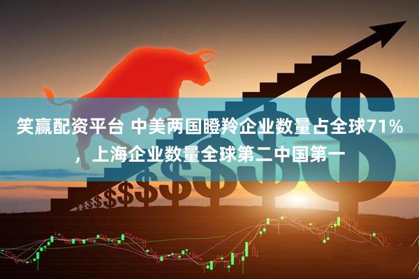 笑赢配资平台 中美两国瞪羚企业数量占全球71%，上海企业数量全球第二中国第一