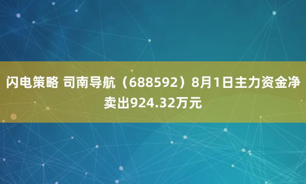 闪电策略 司南导航（688592）8月1日主力资金净卖出924.32万元