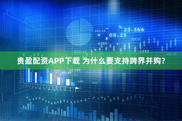 贵盈配资APP下载 为什么要支持跨界并购？