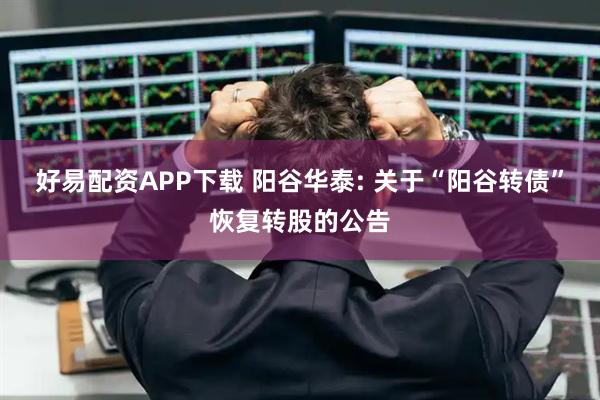 好易配资APP下载 阳谷华泰: 关于“阳谷转债”恢复转股的公告